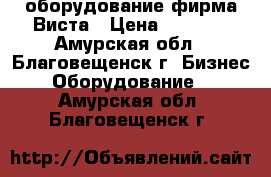 оборудование фирма Виста › Цена ­ 1 200 - Амурская обл., Благовещенск г. Бизнес » Оборудование   . Амурская обл.,Благовещенск г.